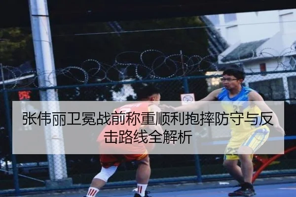 张伟丽卫冕战前称重顺利抱摔防守与反击路线全解析